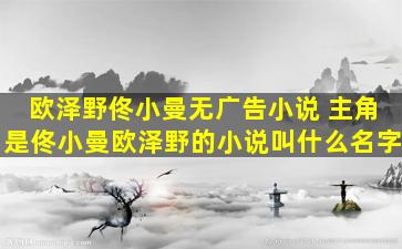 欧泽野佟小曼无广告小说 主角是佟小曼欧泽野的小说叫什么名字